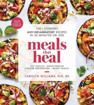 Caroilyn Williams: Meals That Heal: 100  Everyday Anti-Inflammatory Recipes in 30 Minutes or Less (A Cookbook) [2019] paperback